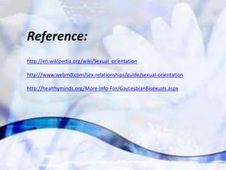 Reference:
http://en.wikipedia.org/wiki/Sexual_orientation

http://www.webmd.com/sex-relationships/guide/sexual-orientation

http://healthyminds.org/More-Info-For/GayLesbianBisexuals.aspx
 