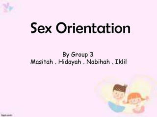 Sex Orientation
           By Group 3
Masitah . Hidayah . Nabihah . Iklil
 