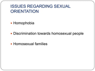 ISSUES REGARDING SEXUAL
ORIENTATION

 Homophobia


 Discrimination towards homosexual people


 Homosexual families
 