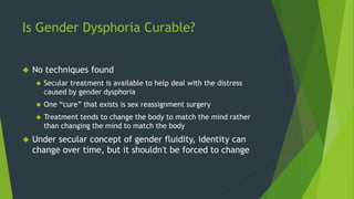 Is Gender Dysphoria Curable?
 No techniques found
 Secular treatment is available to help deal with the distress
caused ...