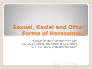 Sexual, Racial and Other
Forms of Harassment
Fundamentals of Employment Law
Dr. Greg Chartier, The Office of GJ Chartier
914-548-1689, greg@hrinfo4u.com
7/9/2013 The Office of GJ Chartier 1
 