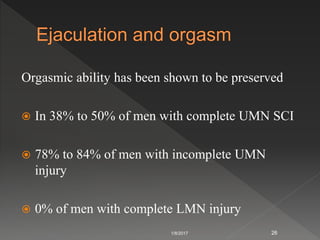 Orgasmic ability has been shown to be preserved
 In 38% to 50% of men with complete UMN SCI
 78% to 84% of men with incomplete UMN
injury
 0% of men with complete LMN injury
1/8/2017 26
 