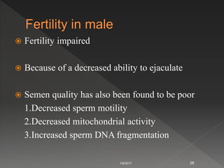  Fertility impaired
 Because of a decreased ability to ejaculate
 Semen quality has also been found to be poor
1.Decreased sperm motility
2.Decreased mitochondrial activity
3.Increased sperm DNA fragmentation
1/8/2017 28
 