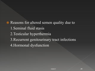  Reasons for altered semen quality due to
1.Seminal fluid stasis
2.Testicular hyperthermia
3.Recurrent genitourinary tract infections
4.Hormonal dysfunction
1/8/2017 29
 