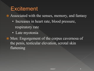  Associated with the senses, memory, and fantasy
• Increases in heart rate, blood pressure,
respiratory rate
• Late myotonia
 Men: Engorgement of the corpus cavernosa of
the penis, testicular elevation, scrotal skin
flattening
1/8/2017 4
 