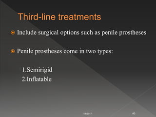  Include surgical options such as penile prostheses
 Penile prostheses come in two types:
1.Semirigid
2.Inflatable
1/8/2017 40
 
