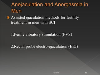 Assisted ejaculation methods for fertility
treatment in men with SCI
1.Penile vibratory stimulation (PVS)
2.Rectal probe electro-ejaculation (EEJ)
1/8/2017 45
 