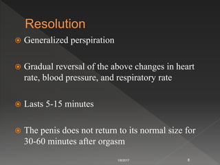  Generalized perspiration
 Gradual reversal of the above changes in heart
rate, blood pressure, and respiratory rate
 Lasts 5-15 minutes
 The penis does not return to its normal size for
30-60 minutes after orgasm
1/8/2017 8
 