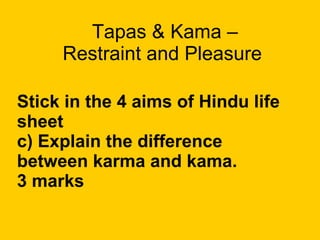 Tapas & Kama –  Restraint and Pleasure  Stick in the 4 aims of Hindu life sheet c) Explain the difference between karma and kama.  3 marks 