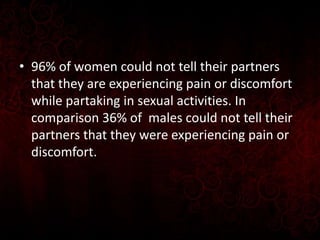 • 96% of women could not tell their partners
that they are experiencing pain or discomfort
while partaking in sexual activ...