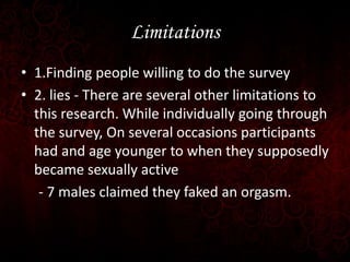 Limitations
• 1.Finding people willing to do the survey
• 2. lies - There are several other limitations to
this research. ...