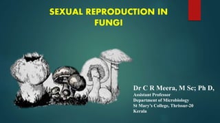 SEXUAL REPRODUCTION IN
FUNGI
Dr C R Meera, M Sc; Ph D,
Assistant Professor
Department of Microbiology
St Mary’s College, Thrissur-20
Kerala
 