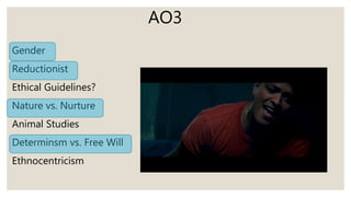 AO3
Gender
Reductionist
Ethical Guidelines?
Nature vs. Nurture
Animal Studies
Determinsm vs. Free Will
Ethnocentricism
 