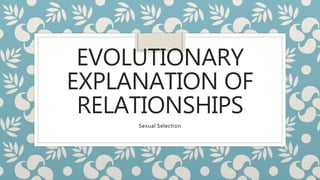 EVOLUTIONARY
EXPLANATION OF
RELATIONSHIPS
Sexual Selection
 