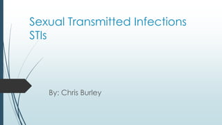 Sexual Transmitted Infections
STIs
By: Chris Burley
 