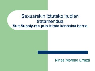 Sexuarekin lotutako irudien
tratamendua
Suit Supply-ren publizitate kanpaina berria
Ninbe Moreno Errazti
 