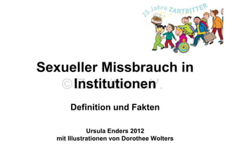 Sexueller Missbrauch in
© Institutionen
Zartbitter e.V.
Definition und Fakten
Ursula Enders 2012
mit Illustrationen von Dorothee Wolters

 