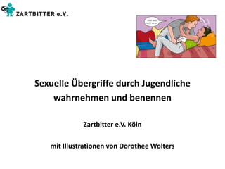 Sexuelle Übergriffe durch Jugendliche
wahrnehmen und benennen
Zartbitter e.V. Köln
mit Illustrationen von Dorothee Wolters
 