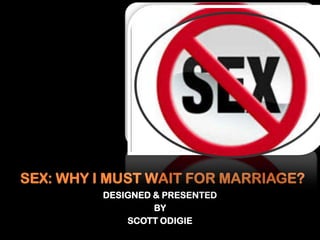 SEX: WHY I MUST WAIT FOR MARRIAGE?
DESIGNED & PRESENTED
BY
SCOTT ODIGIE
 