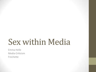 Sex within Media
Emma Helle
Media Criticism
Frechette
 