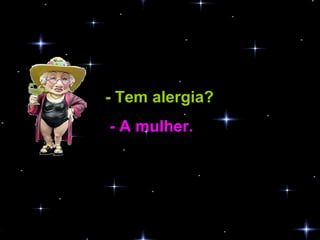 - Tem alergia?   - A mulher.  