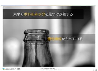 素早くボトルネックを見つけ改善する

1.優先順位をもっている

第三者への情報開示を一切禁止します。
Copyright © 2013 Anagrams Inc. All Rights Reserved.

｜ 136

 