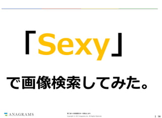 「Sexy」
で画像検索してみた。
第三者への情報開示を一切禁止します。
Copyright © 2013 Anagrams Inc. All Rights Reserved.

｜ 14

 