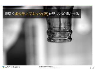 素早くポジティブネック(仮)を見つけ加速させる

第三者への情報開示を一切禁止します。
Copyright © 2013 Anagrams Inc. All Rights Reserved.

｜ 147

 