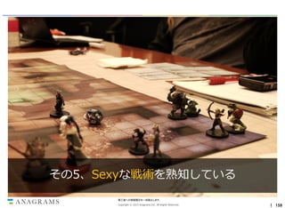 その5、Sexyな戦術を熟知している
第三者への情報開示を一切禁止します。
Copyright © 2013 Anagrams Inc. All Rights Reserved.

｜ 158

 