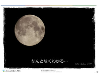 なんとなくわかる…
第三者への情報開示を一切禁止します。
Copyright © 2013 Anagrams Inc. All Rights Reserved.

｜ 19

 