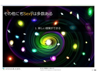 その他にもSexyは多数ある

1. 新しい提案ができる

第三者への情報開示を一切禁止します。
Copyright © 2013 Anagrams Inc. All Rights Reserved.

｜ 199

 