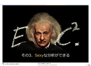 その3、Sexyな分析ができる
第三者への情報開示を一切禁止します。
Copyright © 2013 Anagrams Inc. All Rights Reserved.

｜ 210

 