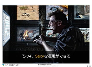 その4、Sexyな運用ができる
第三者への情報開示を一切禁止します。
Copyright © 2013 Anagrams Inc. All Rights Reserved.

｜ 213

 