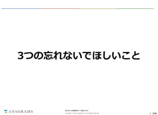 3つの忘れないでほしいこと

第三者への情報開示を一切禁止します。
Copyright © 2013 Anagrams Inc. All Rights Reserved.

｜ 218

 
