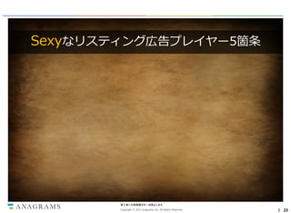 Sexyなリスティング広告プレイヤー5箇条

第三者への情報開示を一切禁止します。
Copyright © 2013 Anagrams Inc. All Rights Reserved.

｜ 25

 