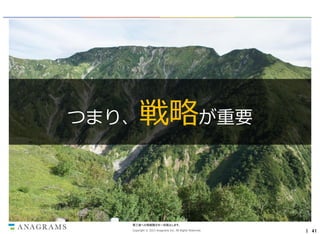 つまり、

戦略が重要

第三者への情報開示を一切禁止します。
Copyright © 2013 Anagrams Inc. All Rights Reserved.

｜ 41

 