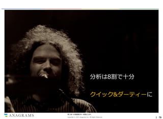 分析は8割で十分
クイック&ダーティーに

第三者への情報開示を一切禁止します。
Copyright © 2013 Anagrams Inc. All Rights Reserved.

｜ 79

 