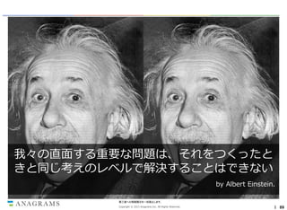 我々の直面する重要な問題は、それをつくったと
きと同じ考えのレベルで解決することはできない
by Albert Einstein.
第三者への情報開示を一切禁止します。
Copyright © 2013 Anagrams Inc. All Rights Reserved.

｜ 89

 