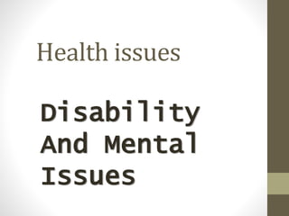 Health issues
Disability
And Mental
Issues
 