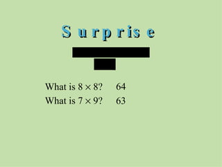 Surprise What is 8    8?   What is 7    9?   64 63   