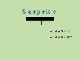 Surprise What is 9    9? What is 8 x 10?   