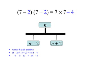 (7 –  2 ) (7 +  2 ) = 7    7   – 4 Or use 8 as an example (8 – 2)    (8 + 2) = 8    8 – 4 6     10  =  64  – 4 n n  – 2 n  + 2 