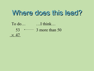 Where does this lead? To do… …I think…   53 3 more than 50     47 