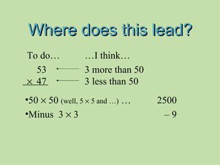 Where does this lead? To do… …I think…   53 3 more than 50     47 3 less than 50 50    50  (well, 5    5 and …)  … 2500 Minus  3    3   – 9 