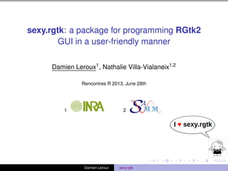 sexy.rgtk: a package for programming RGtk2
GUI in a user-friendly manner
Damien Leroux1
, Nathalie Villa-Vialaneix1,2
Rencontres R 2013, June 28th
1 2
Damien Leroux sexy.rgtk
 