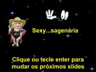 Sexy...sagenária Clique ou tecle enter para mudar os próximos slides 