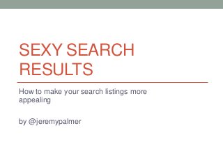 SEXY SEARCH
RESULTS
How to make your search listings more
appealing
by @jeremypalmer
 
