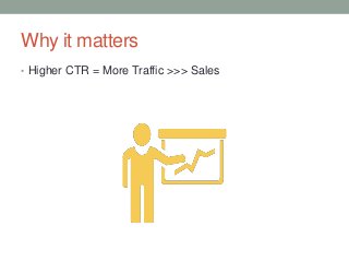 Why it matters
• Higher CTR = More Traffic >>> Sales
 