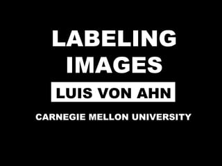 LABELING IMAGES CARNEGIE MELLON UNIVERSITY LUIS VON AHN 