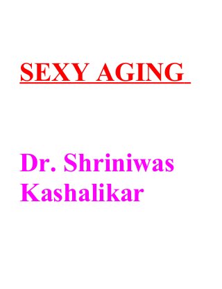 SEXY AGING
Dr. Shriniwas
Kashalikar
 